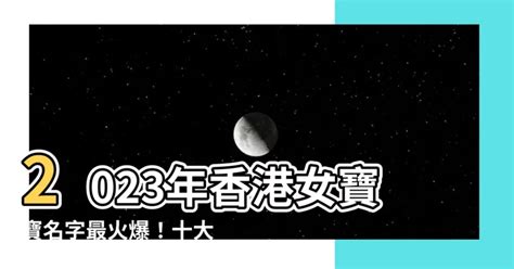 2023女寶寶名字香港|香港熱門中文名字排行榜